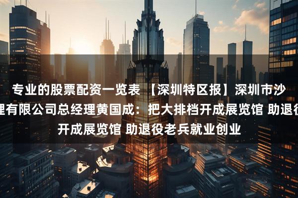 专业的股票配资一览表 【深圳特区报】深圳市沙头四季餐饮管理有限公司总经理黄国成:把大排档开成展览馆 助退役老兵就业创业