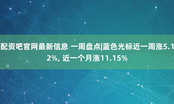 配资吧官网最新信息 一周盘点|蓝色光标近一周涨5.12%, 近一个月涨11.15%