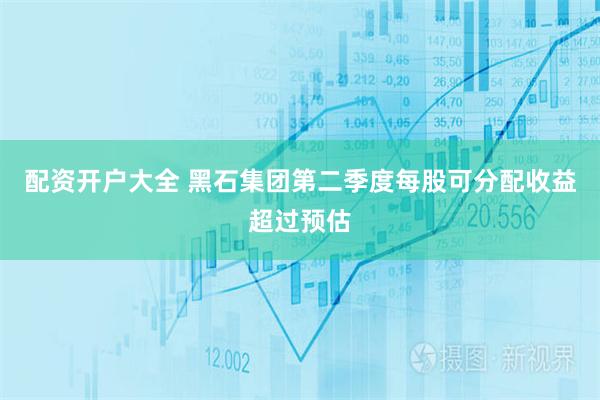 配资开户大全 黑石集团第二季度每股可分配收益超过预估