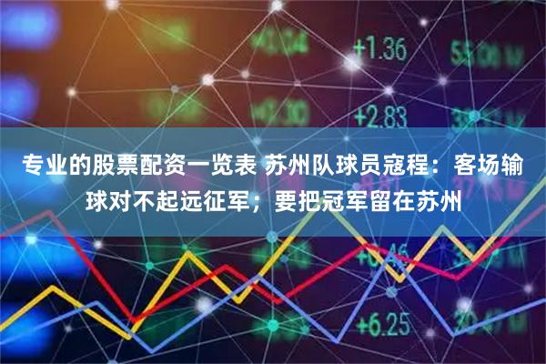 专业的股票配资一览表 苏州队球员寇程：客场输球对不起远征军；要把冠军留在苏州