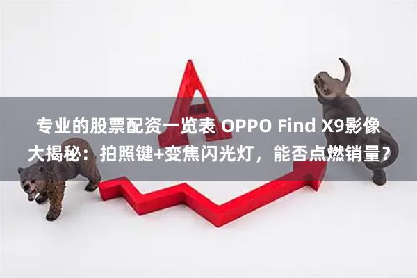 专业的股票配资一览表 OPPO Find X9影像大揭秘：拍照键+变焦闪光灯，能否点燃销量？