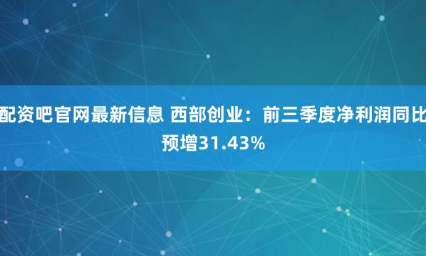 配资吧官网最新信息 西部创业：前三季度净利润同比预增31.43%