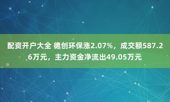 配资开户大全 德创环保涨2.07%,成交额587.26万元,主力资金净流出49.05万元